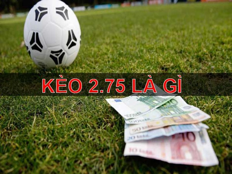 Cách Chơi Kèo 2.75 Và Chiến Thuật Thắng Lớn Từ Chuyên Gia