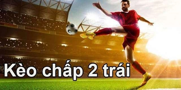 Hướng Dẫn Cách Chơi Kèo Chấp 2 Trái Phân Tích Đúng Kịch Bản